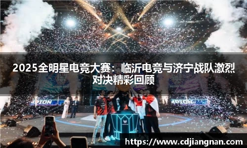 2025全明星电竞大赛：临沂电竞与济宁战队激烈对决精彩回顾