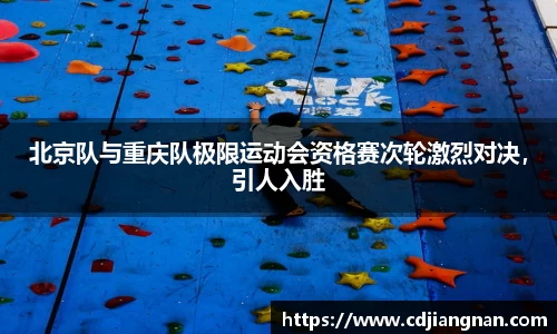 北京队与重庆队极限运动会资格赛次轮激烈对决，引人入胜