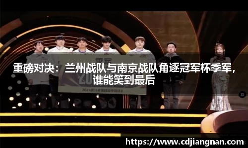重磅对决：兰州战队与南京战队角逐冠军杯季军，谁能笑到最后