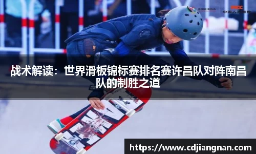 战术解读：世界滑板锦标赛排名赛许昌队对阵南昌队的制胜之道
