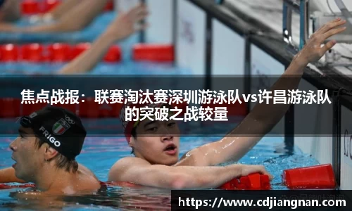 焦点战报：联赛淘汰赛深圳游泳队vs许昌游泳队的突破之战较量