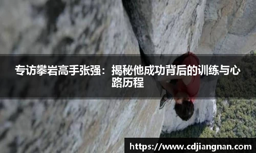 专访攀岩高手张强：揭秘他成功背后的训练与心路历程