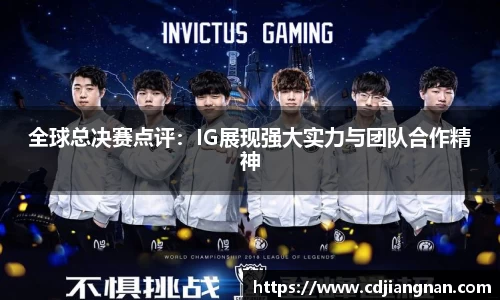 全球总决赛点评：IG展现强大实力与团队合作精神