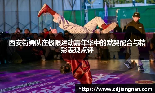 西安街舞队在极限运动嘉年华中的默契配合与精彩表现点评
