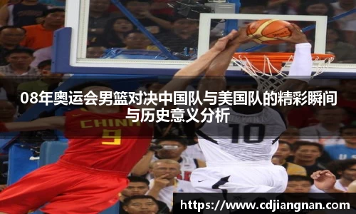 08年奥运会男篮对决中国队与美国队的精彩瞬间与历史意义分析