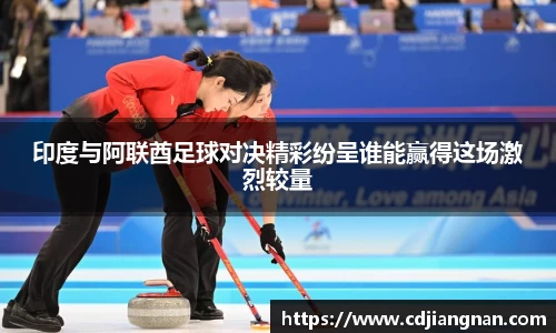 印度与阿联酋足球对决精彩纷呈谁能赢得这场激烈较量
