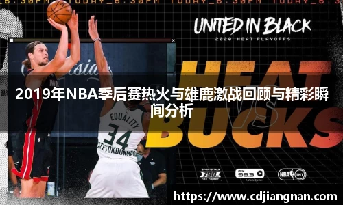 2019年NBA季后赛热火与雄鹿激战回顾与精彩瞬间分析