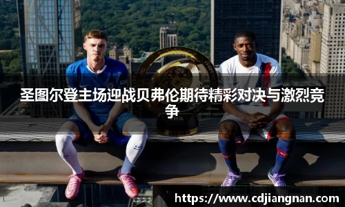 圣图尔登主场迎战贝弗伦期待精彩对决与激烈竞争